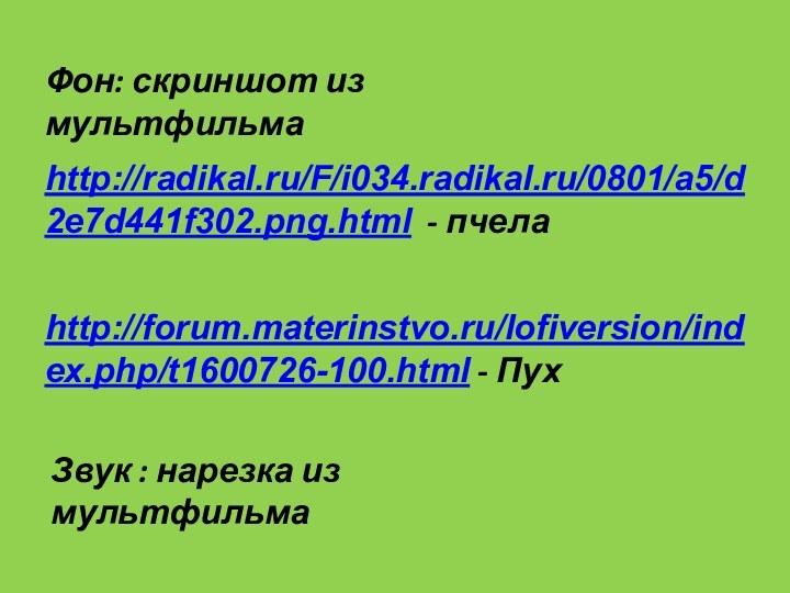 http://radikal.ru/F/i034.radikal.ru/0801/a5/d2e7d441f302.png.html - пчелаhttp://forum.materinstvo.ru/lofiversion/index.php/t1600726-100.html - ПухФон: скриншот из мультфильмаЗвук : нарезка из мультфильма