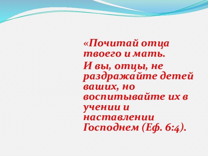 «Почитай отца твоего и мать.И вы, отцы, не раздражайте детей ваших, но