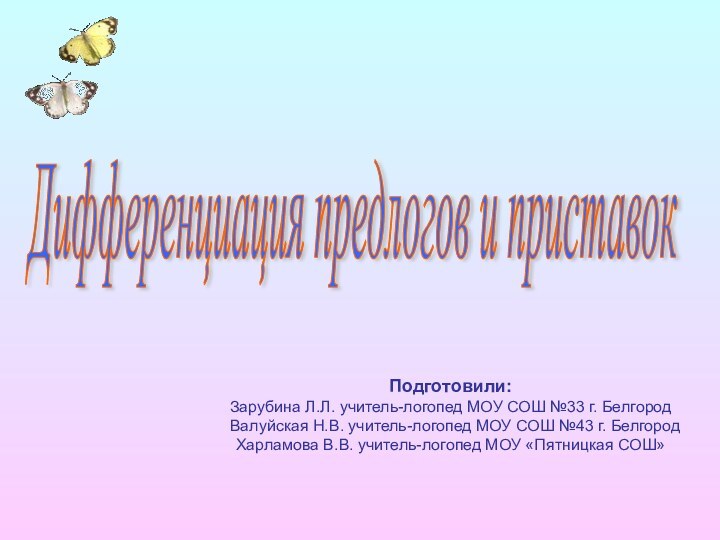 Дифференциация предлогов и приставок Подготовили:Зарубина Л.Л. учитель-логопед МОУ СОШ №33 г. Белгород