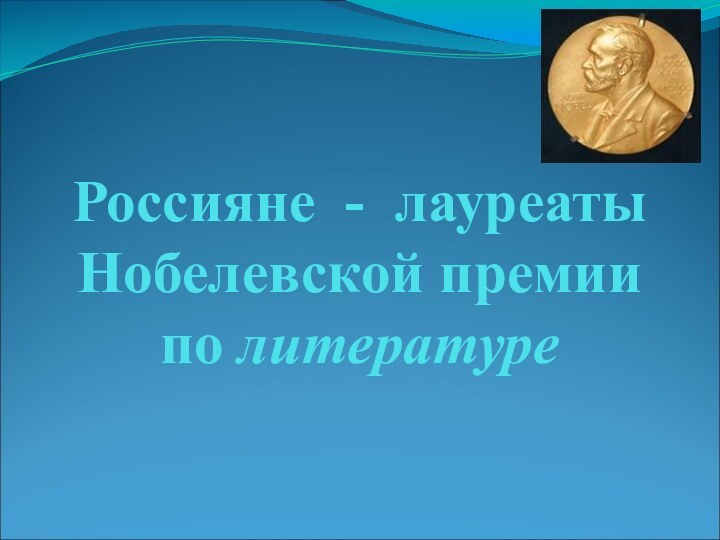 Россияне - лауреаты  Нобелевской премии по литературе