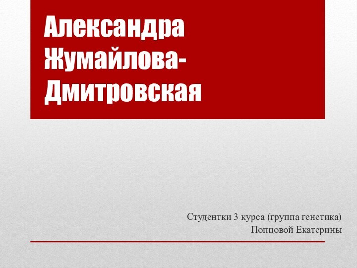 Александра  Жумайлова-ДмитровскаяСтудентки 3 курса (группа генетика) Попцовой Екатерины