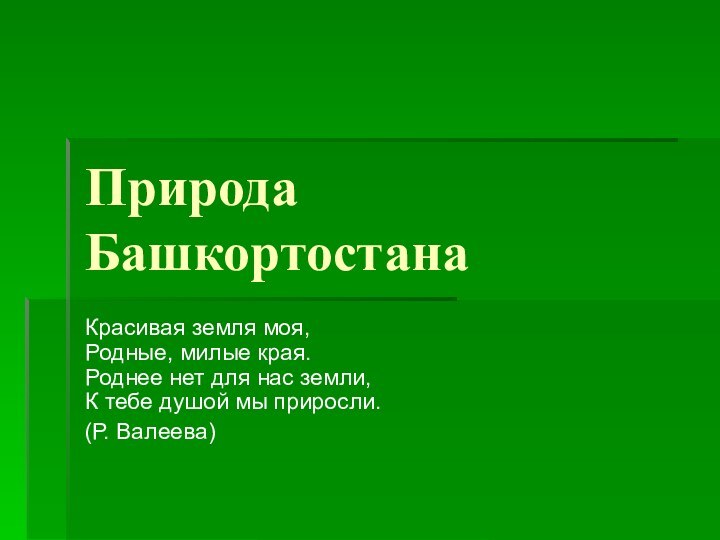 Природа БашкортостанаКрасивая земля моя, Родные, милые края. Роднее нет для нас земли,