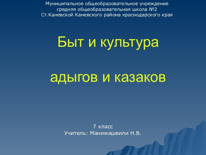 Быт и культура   адыгов и казаков7 класс Учитель: Манижашвили Н.В.Муниципальное