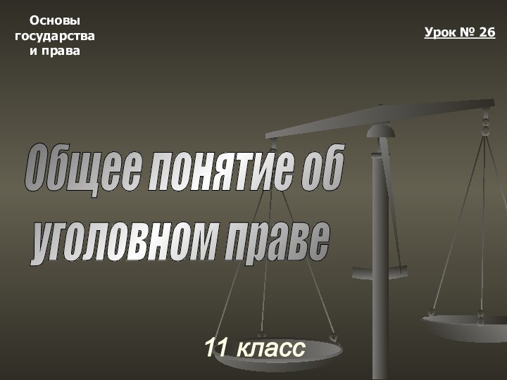 Основыгосударстваи права11 классУрок № 26Общее понятие об   уголовном праве