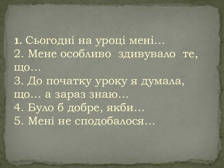 1. Сьогодні на уроці мені… 2. Мене особливо здивувало те, що… 3.