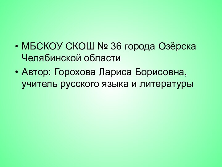 МБСКОУ СКОШ № 36 города Озёрска Челябинской областиАвтор: Горохова Лариса Борисовна, учитель русского языка и литературы