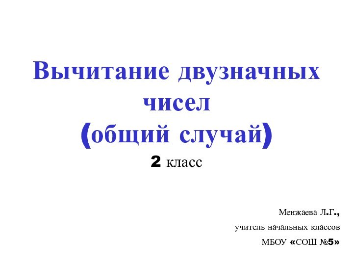 Вычитание двузначных чисел (общий случай)2 классМенжаева Л.Г.,учитель начальных классовМБОУ «СОШ №5»