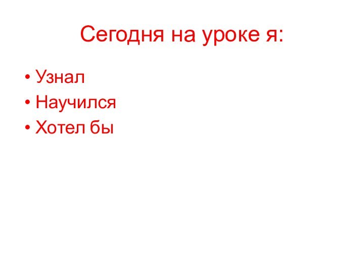 Сегодня на уроке я:УзналНаучилсяХотел бы