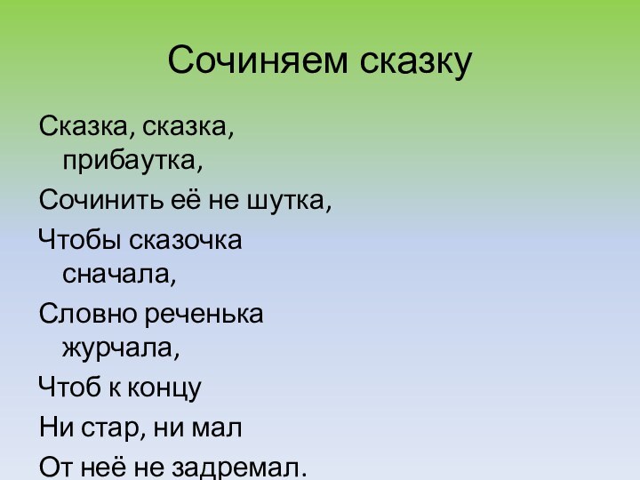 Сочиняем сказкуСказка, сказка, прибаутка,Сочинить её не шутка,Чтобы сказочка сначала,Словно реченька журчала,Чтоб к