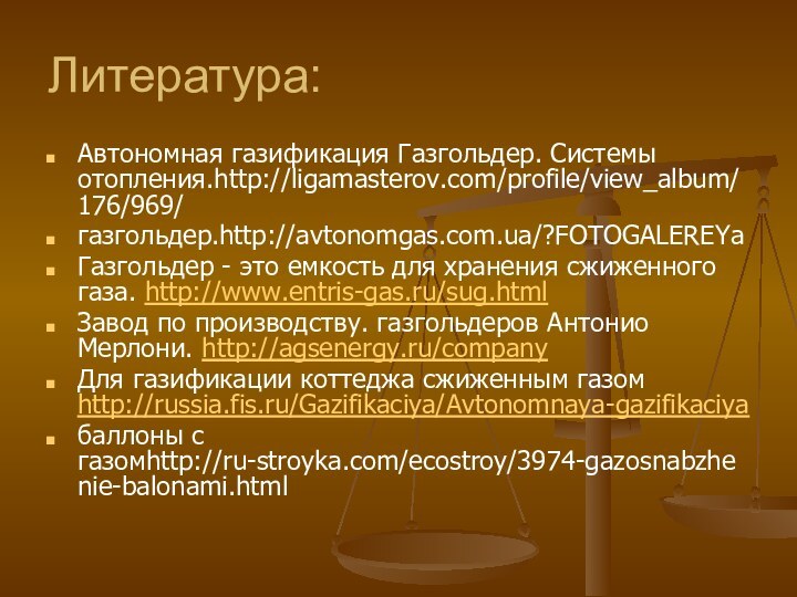 Литература:Автономная газификация Газгольдер. Системы отопления.http://ligamasterov.com/profile/view_album/176/969/газгольдер.http://avtonomgas.com.ua/?FOTOGALEREYaГазгольдер - это емкость для хранения сжиженного газа.