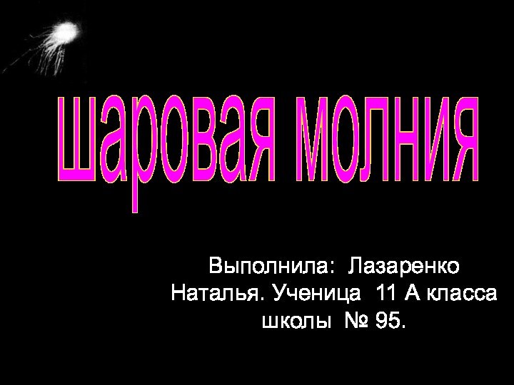 Выполнила: Лазаренко Наталья. Ученица 11 А класса школы № 95.шаровая молния