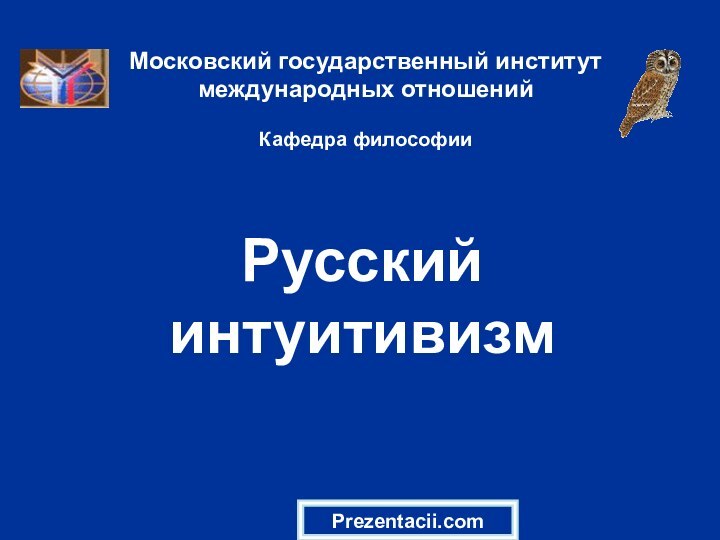 Русский интуитивизмМосковский государственный институт международных отношений  Кафедра философииPrezentacii.com