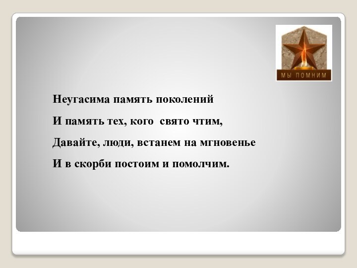 Неугасима память поколенийИ память тех, кого свято чтим,Давайте, люди, встанем на