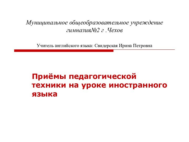 Муниципальное общеобразовательное учреждение гимназия№2 г .Чехов  Учитель английского языка: Свидерская Ирина