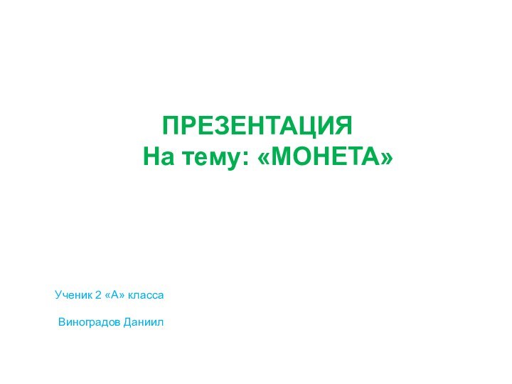 ПРЕЗЕНТАЦИЯ   На тему: «МОНЕТА» Ученик 2 «А» класса Виноградов Даниил