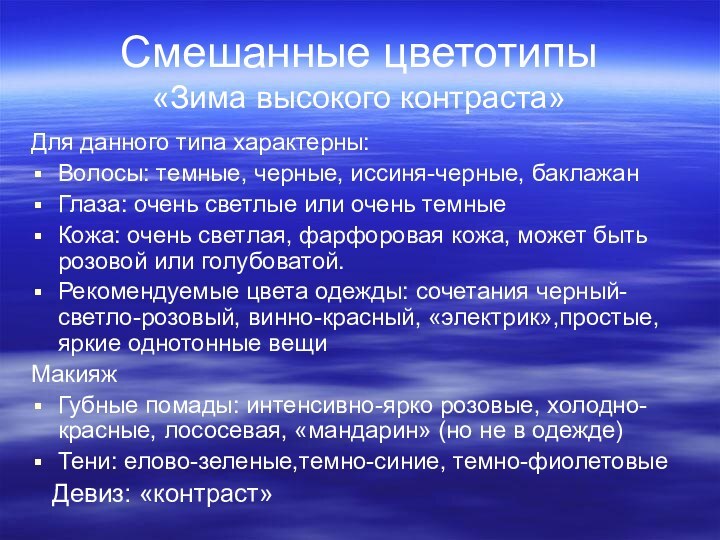 Смешанные цветотипы «Зима высокого контраста»Для данного типа характерны:Волосы: темные, черные, иссиня-черные, баклажанГлаза: