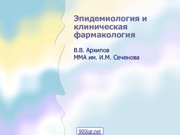 Эпидемиология и клиническая фармакологияВ.В. АрхиповММА им. И.М. Сеченова