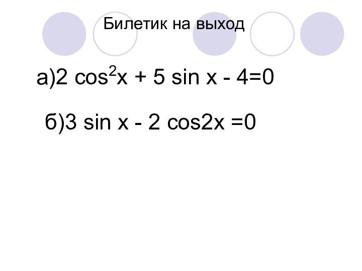 Билетик на выхода)2 cos2х + 5 sin х - 4=0 б)3 sin