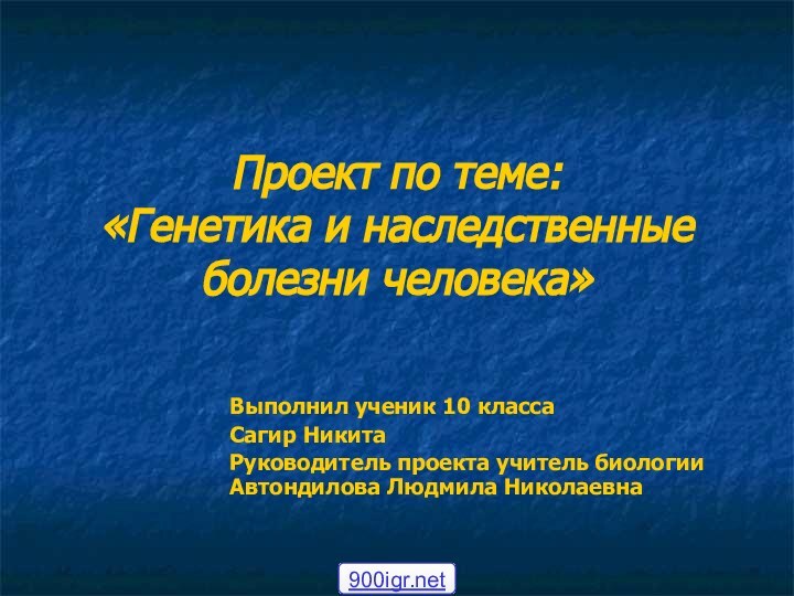 Проект по теме:  «Генетика и наследственные болезни человека»Выполнил ученик 10 классаСагир