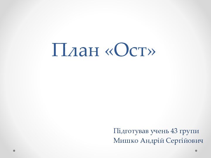 План «Ост» Підготував учень 43 групи Мишко Андрій Сергійович