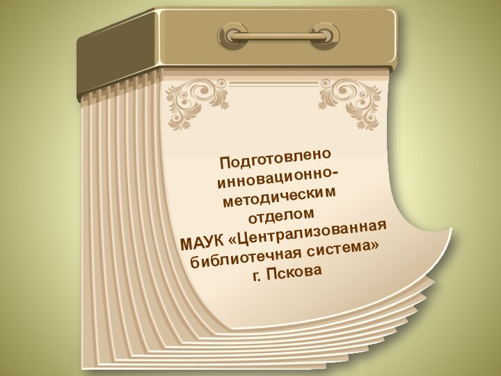 Подготовлено инновационно-методическим отделом МАУК «Централизованная библиотечная система» г. Пскова