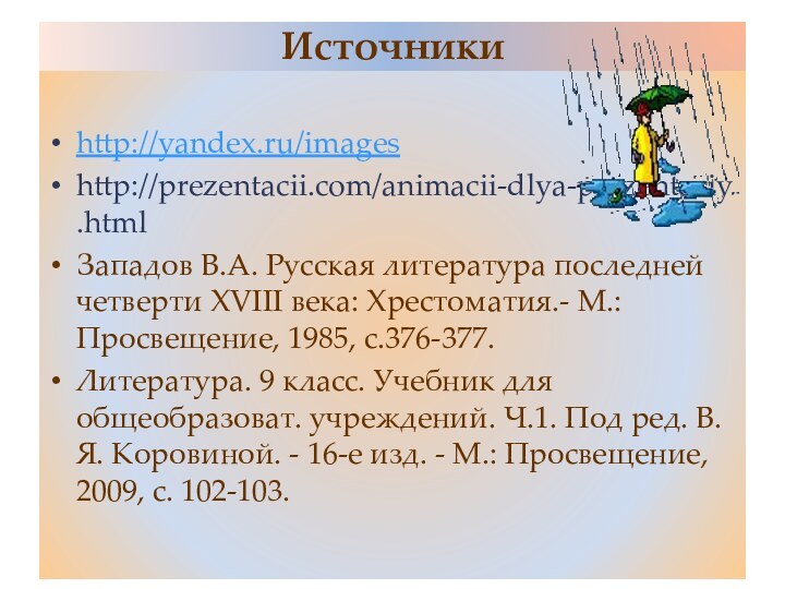 Источникиhttp://yandex.ru/imageshttp://prezentacii.com/animacii-dlya-prezentaciy.htmlЗападов В.А. Русская литература последней четверти XVIII века: Хрестоматия.- М.: Просвещение, 1985,