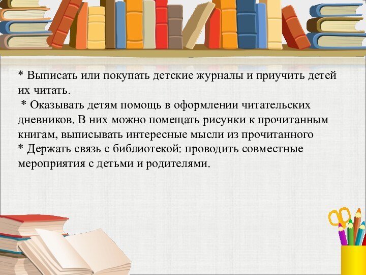 * Выписать или покупать детские журналы и приучить детей их читать. *