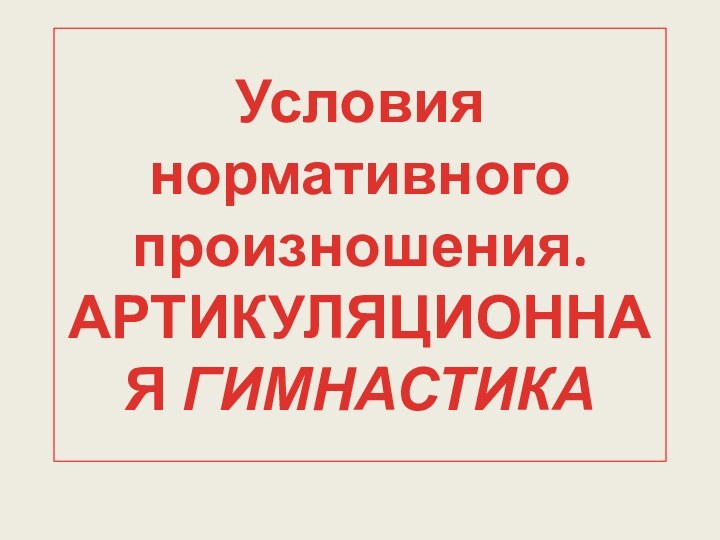 Условия нормативного произношения. АРТИКУЛЯЦИОННАЯ ГИМНАСТИКА