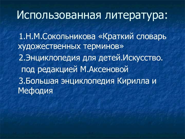 Использованная литература:   1.Н.М.Сокольникова «Краткий словарь художественных терминов»  2.Энциклопедия для