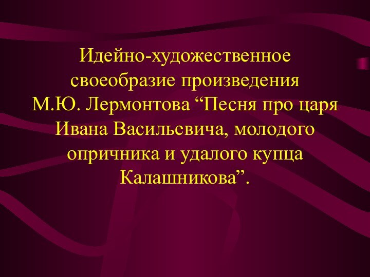 Идейно-художественное своеобразие произведения  М.Ю. Лермонтова “Песня про царя Ивана Васильевича, молодого