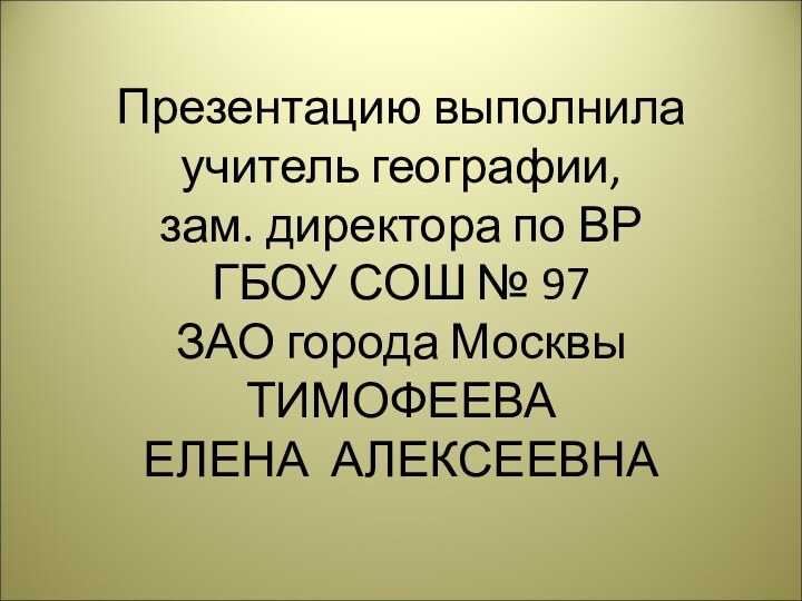 Презентацию выполнила  учитель географии, зам. директора по ВР  ГБОУ СОШ