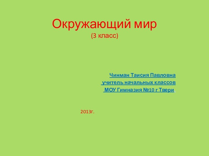 Окружающий мир  (3 класс)Чинман Таисия Павловна учитель начальных классов МОУ Гимназия