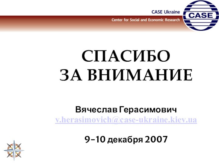 СПАСИБО ЗА ВНИМАНИЕВячеслав Герасимовичv.herasimovich@case-ukraine.kiev.ua9-10 декабря 2007