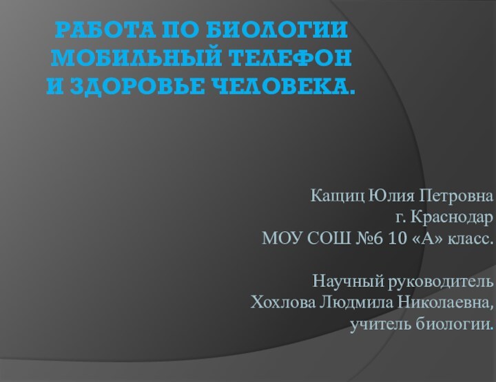 РАБОТА ПО БИОЛОГИИ МОБИЛЬНЫЙ ТЕЛЕФОН  И ЗДОРОВЬЕ ЧЕЛОВЕКА.Кащиц Юлия Петровнаг. КраснодарМОУ