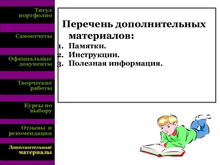 Титул портфолиоСамоотчетыОфициальные документыТворческие работыКурсы по выборуОтзывы и рекомендации Дополнительные материалы Перечень дополнительных материалов:Памятки.Инструкции.Полезная информация.