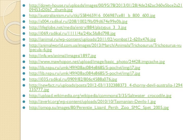 http://down-house.ru/uploads/images/00/95/78/2013/01/28/4de262ac360e5bce2a2109453d20b7_thumb.jpghttp://australianism.ru/u/tkj/558465916_006987ce81_b_800_600.jpghttp://s004.radikal.ru/i208/1002/9b/09d674e99e0b.jpghttp://lifeglobe.net/media/entry/884/platypus_3_3.jpghttp://i069.radikal.ru/1111/4a/24bc5fa8d798.jpghttp://ianimal.ru/wp-content/uploads/2011/02/vombat12-620x476.jpghttp://animalworld.com.ua/images/2013/March/Animals/Trichosurus/Trichosurus-vulpecula-6.jpghttp://infa.ws/animal/images/1897.jpghttp://www.mawhopon.net/upload/image/basic_photo/24428.imgcache.jpghttp://lib.nspu.ru/umk/49f438ac084e8685/5-pochvi/img/j7.jpghttp://lib.nspu.ru/umk/49f438ac084e8685/5-pochvi/img/j7.jpghttp://i035.radikal.ru/0909/82/806c4588a076.jpghttp://newfact.ru/uploads/posts/2012-03/1332388373_4-thorny-devil-australia-1294235777.jpghttp://upload.wikimedia.org/wikipedia/commons/3/35/Saltwater_crocodile.jpghttp://zverki.org/wp-content/uploads/2010/10/Tasmanian-Devils-1.jpghttp://omop.su/images/80/Perentie_Lizard_Perth_Zoo_SMC_Spet_2005.jpg