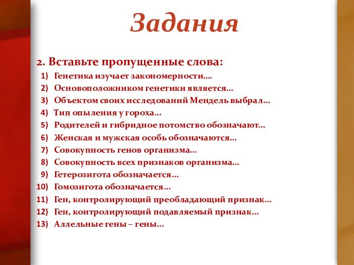 Задания2. Вставьте пропущенные слова:Генетика изучает закономерности….Основоположником генетики является…Объектом своих исследований Мендель выбрал…Тип