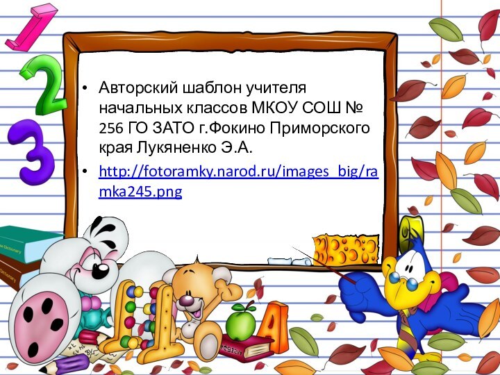 Авторский шаблон учителя начальных классов МКОУ СОШ № 256 ГО ЗАТО г.Фокино Приморского края Лукяненко Э.А.http://fotoramky.narod.ru/images_big/ramka245.png