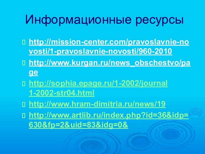 Информационные ресурсыhttp://mission-center.com/pravoslavnie-novosti/1-pravoslavnie-novosti/960-2010http://www.kurgan.ru/news_obschestvo/pagehttp://sophia.epage.ru/1-2002/journal 1-2002-str04.html http://www.hram-dimitria.ru/news/19http://www.artlib.ru/index.php?id=36&idp=630&fp=2&uid=83&idg=0&