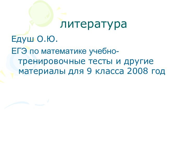 литератураЕдуш О.Ю.ЕГЭ по математике учебно- тренировочные тесты и другие материалы для 9 класса 2008 год