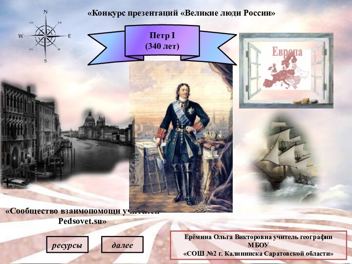 «Конкурс презентаций «Великие люди России»«Сообщество взаимопомощи учителей Pedsovet.su»Петр I (340 лет)ЕвропаЕрёмина Ольга