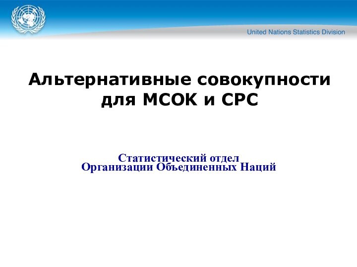 Альтернативные совокупности для MСOK и CPC Статистический отдел  Организации Объединенных Наций