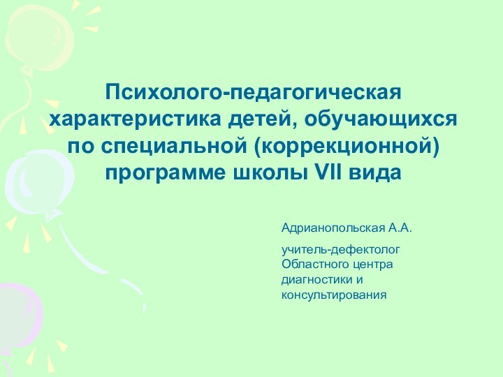 Адрианопольская А.А.учитель-дефектолог Областного центра диагностики и консультированияПсихолого-педагогическая характеристика детей, обучающихся по специальной