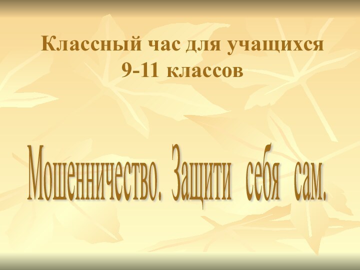 Классный час для учащихся 9-11 классов Мошенничество. Защити  себя  сам.