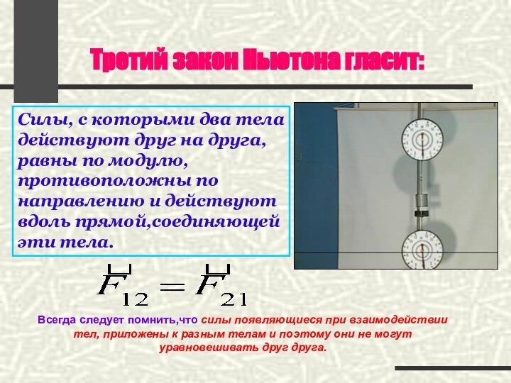 Третий закон Ньютона гласит:Всегда следует помнить,что силы появляющиеся при взаимодействии тел, приложены