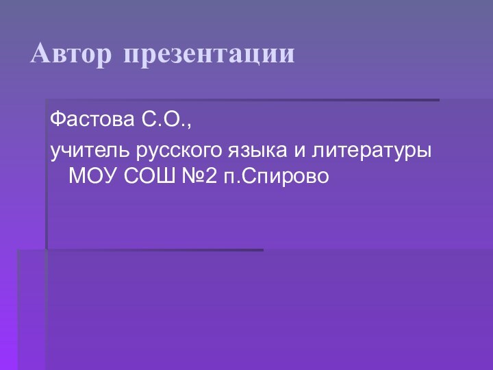 Автор презентацииФастова С.О.,учитель русского языка и литературы МОУ СОШ №2 п.Спирово