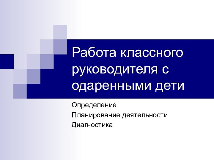 Работа классного руководителя с одаренными детиОпределениеПланирование деятельностиДиагностика