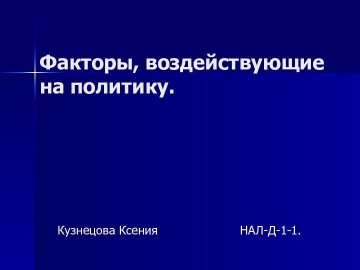 Факторы, воздействующие на политику.Кузнецова Ксения           НАЛ-Д-1-1.