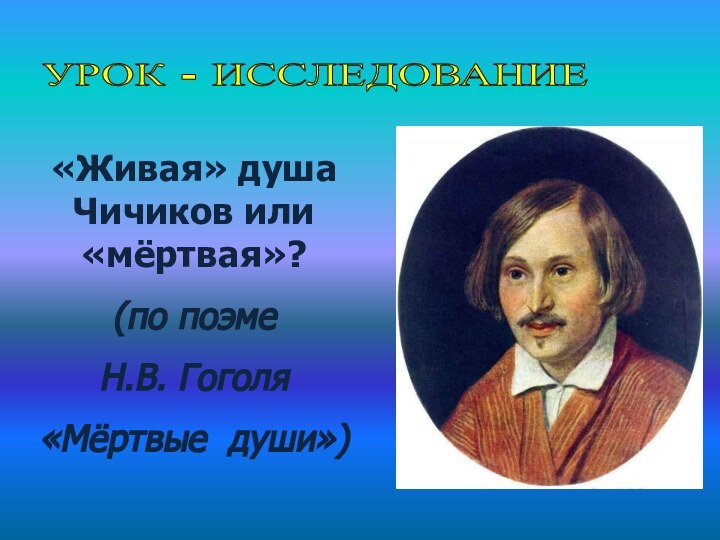 УРОК - ИССЛЕДОВАНИЕ «Живая» душа  Чичиков или «мёртвая»? (по поэме Н.В. Гоголя«Мёртвые души»)