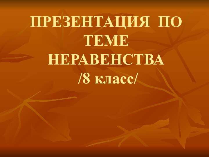 ПРЕЗЕНТАЦИЯ ПО ТЕМЕ НЕРАВЕНСТВА  /8 класс/